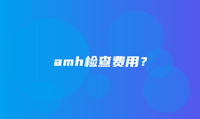 amh检查费用？