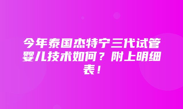 今年泰国杰特宁三代试管婴儿技术如何？附上明细表！