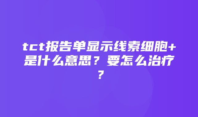 tct报告单显示线索细胞+是什么意思？要怎么治疗？