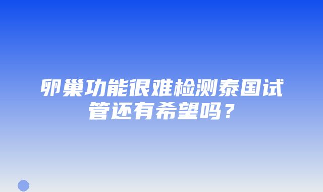 卵巢功能很难检测泰国试管还有希望吗？