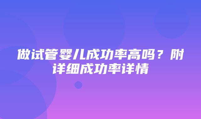 做试管婴儿成功率高吗？附详细成功率详情