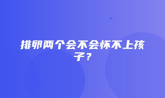 排卵两个会不会怀不上孩子？