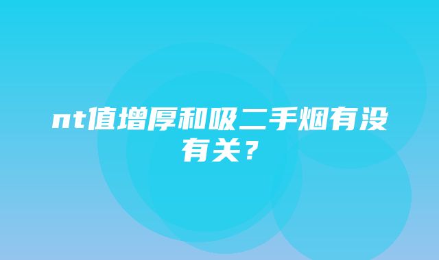 nt值增厚和吸二手烟有没有关？