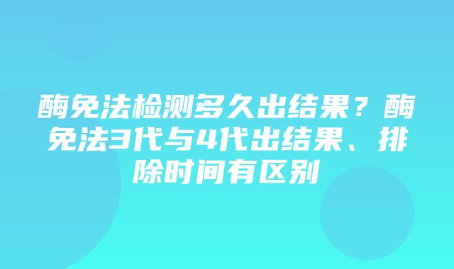 酶免法检测多久出结果？酶免法3代与4代出结果、排除时间有区别