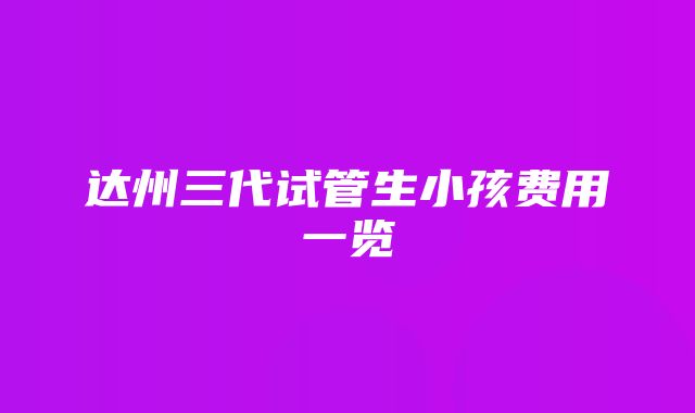 达州三代试管生小孩费用一览