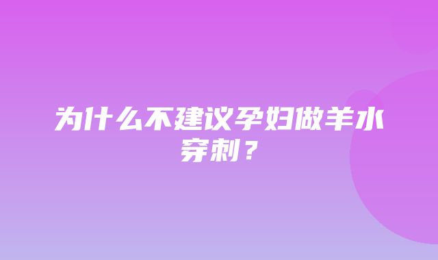 为什么不建议孕妇做羊水穿刺？