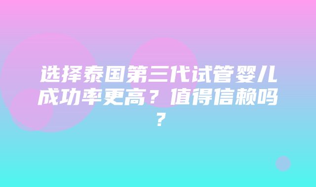 选择泰国第三代试管婴儿成功率更高？值得信赖吗？