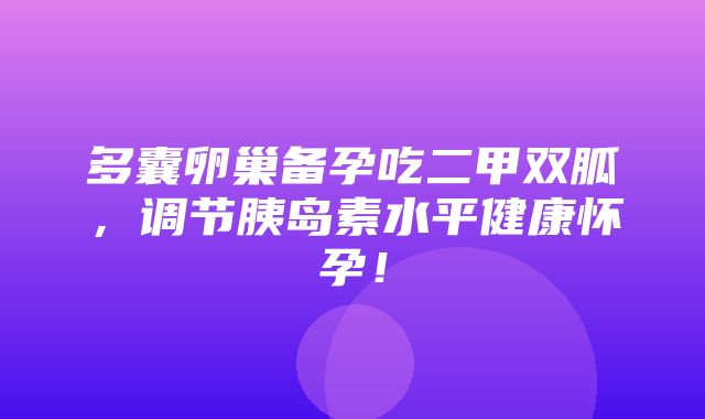 多囊卵巢备孕吃二甲双胍，调节胰岛素水平健康怀孕！