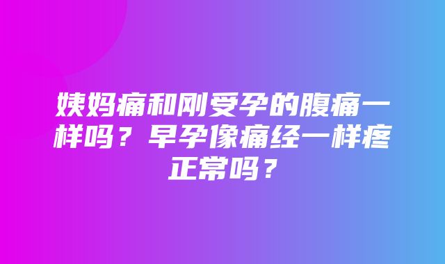 姨妈痛和刚受孕的腹痛一样吗？早孕像痛经一样疼正常吗？