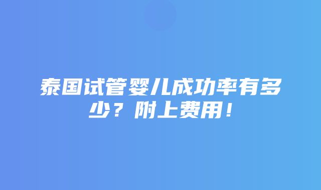 泰国试管婴儿成功率有多少？附上费用！