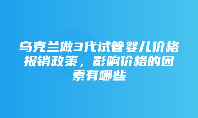 乌克兰做3代试管婴儿价格报销政策，影响价格的因素有哪些