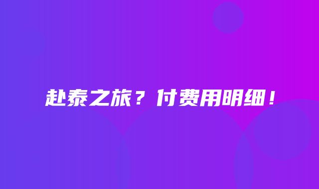 赴泰之旅？付费用明细！