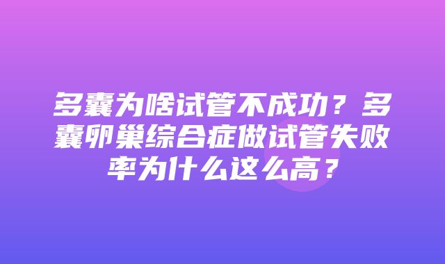 多囊为啥试管不成功？多囊卵巢综合症做试管失败率为什么这么高？