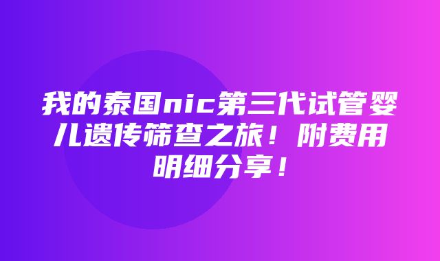 我的泰国nic第三代试管婴儿遗传筛查之旅！附费用明细分享！