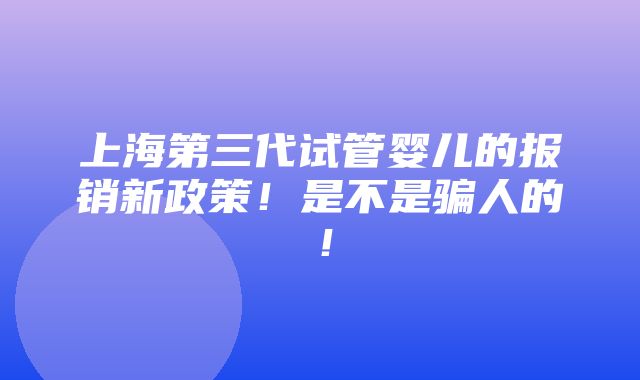 上海第三代试管婴儿的报销新政策！是不是骗人的！