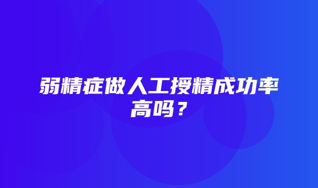 弱精症做人工授精成功率高吗？