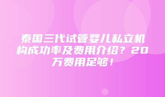 泰国三代试管婴儿私立机构成功率及费用介绍？20万费用足够！