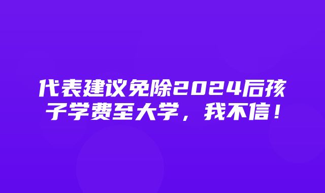 代表建议免除2024后孩子学费至大学，我不信！