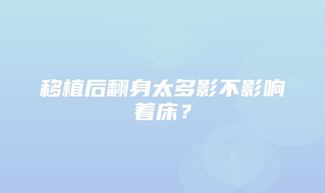 移植后翻身太多影不影响着床？