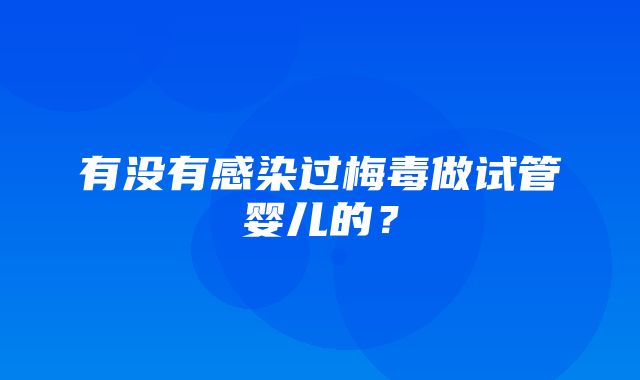 有没有感染过梅毒做试管婴儿的？