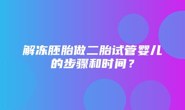 解冻胚胎做二胎试管婴儿的步骤和时间？