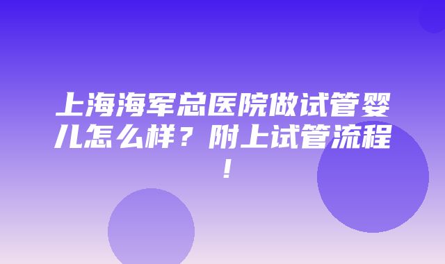 上海海军总医院做试管婴儿怎么样？附上试管流程！