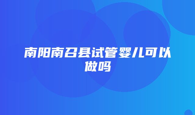 南阳南召县试管婴儿可以做吗