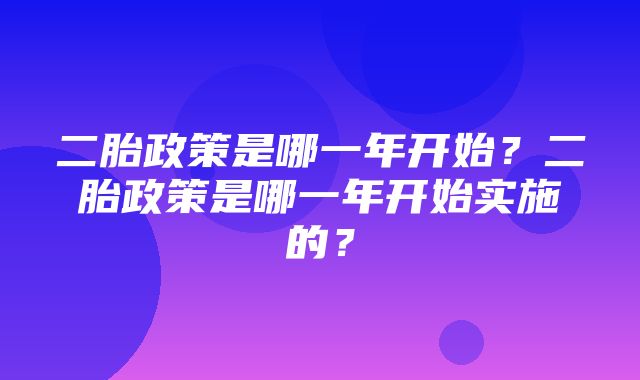 二胎政策是哪一年开始？二胎政策是哪一年开始实施的？