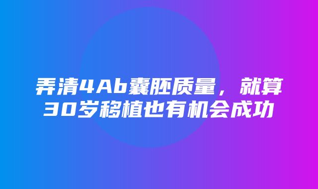 弄清4Ab囊胚质量，就算30岁移植也有机会成功