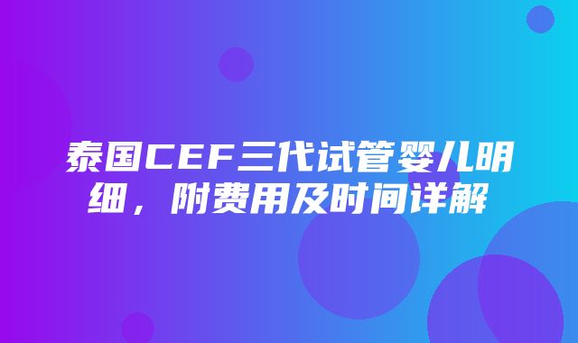 泰国CEF三代试管婴儿明细，附费用及时间详解