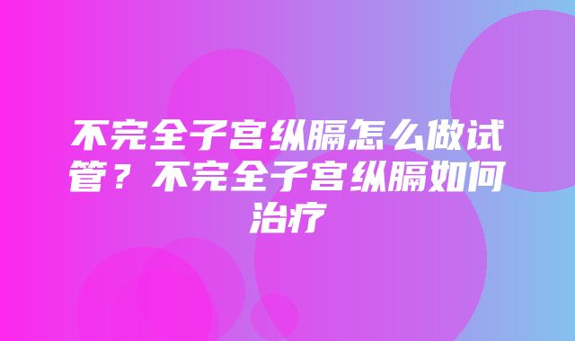 不完全子宫纵膈怎么做试管？不完全子宫纵膈如何治疗