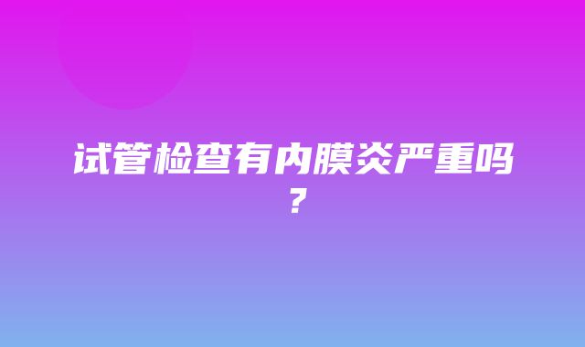 试管检查有内膜炎严重吗？