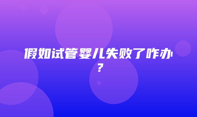 假如试管婴儿失败了咋办？