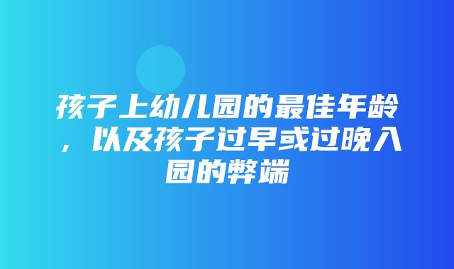 孩子上幼儿园的最佳年龄，以及孩子过早或过晚入园的弊端