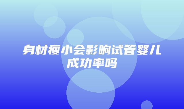 身材瘦小会影响试管婴儿成功率吗