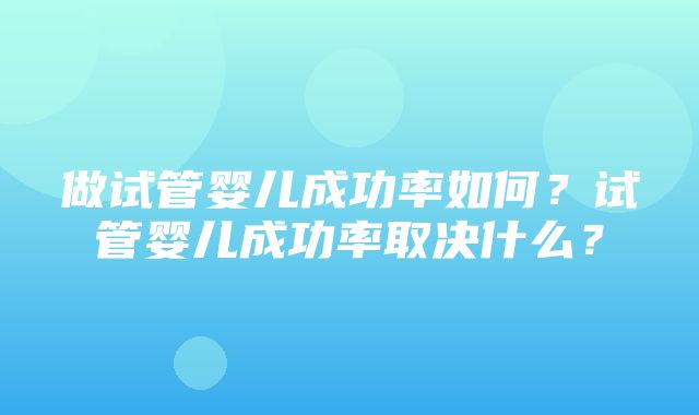 做试管婴儿成功率如何？试管婴儿成功率取决什么？