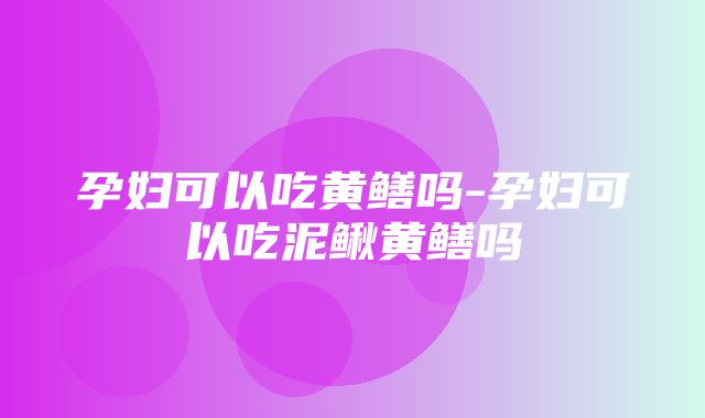 孕妇可以吃黄鳝吗-孕妇可以吃泥鳅黄鳝吗