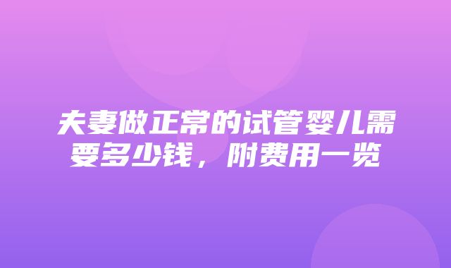 夫妻做正常的试管婴儿需要多少钱，附费用一览