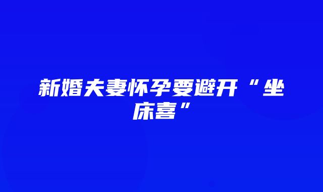 新婚夫妻怀孕要避开“坐床喜”