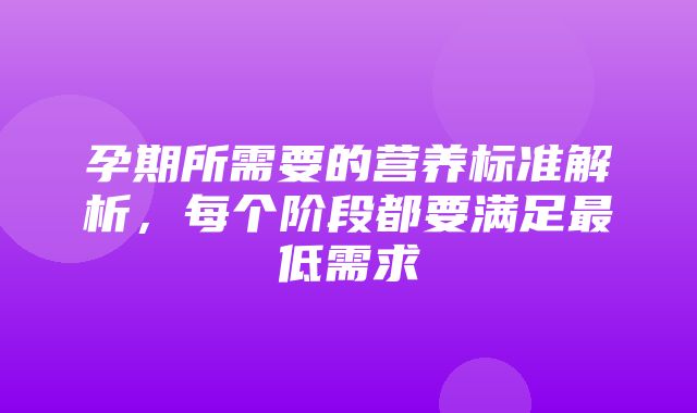 孕期所需要的营养标准解析，每个阶段都要满足最低需求