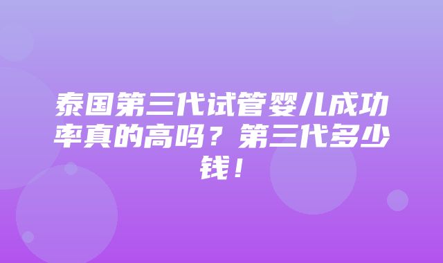 泰国第三代试管婴儿成功率真的高吗？第三代多少钱！