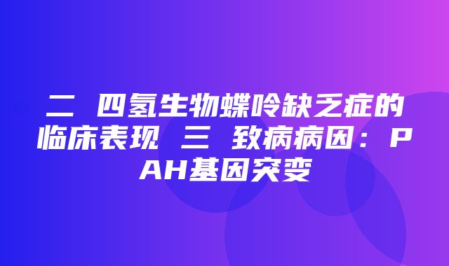 二 四氢生物蝶呤缺乏症的临床表现 三 致病病因：PAH基因突变