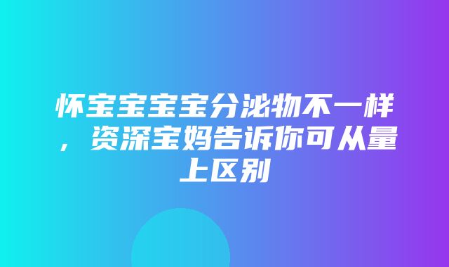 怀宝宝宝宝分泌物不一样，资深宝妈告诉你可从量上区别