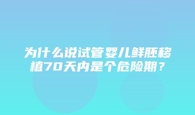 为什么说试管婴儿鲜胚移植70天内是个危险期？