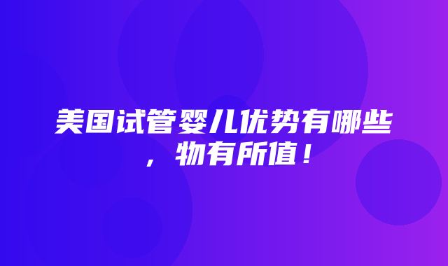 美国试管婴儿优势有哪些，物有所值！