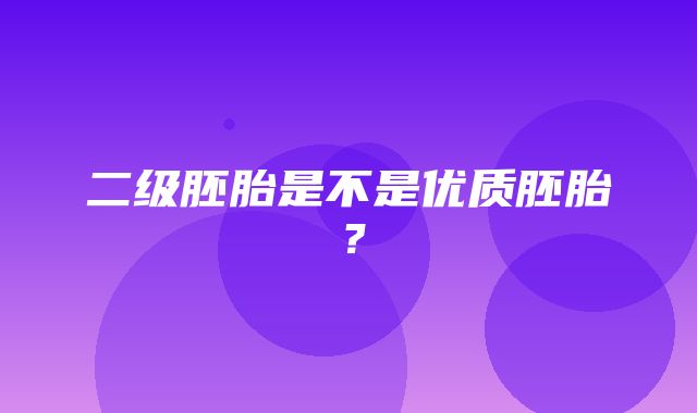 二级胚胎是不是优质胚胎？