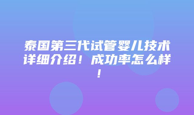 泰国第三代试管婴儿技术详细介绍！成功率怎么样！