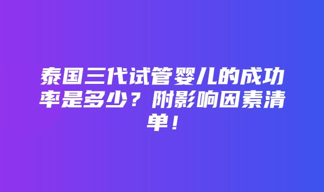 泰国三代试管婴儿的成功率是多少？附影响因素清单！