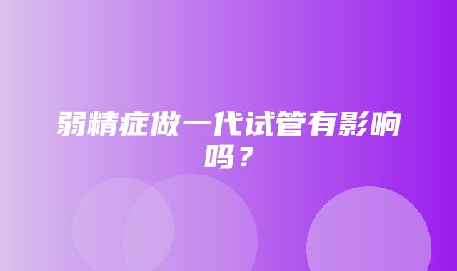 弱精症做一代试管有影响吗？