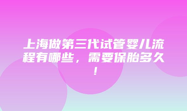 上海做第三代试管婴儿流程有哪些，需要保胎多久！